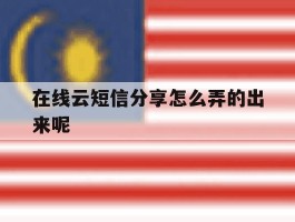 在线云短信分享怎么弄的出来呢