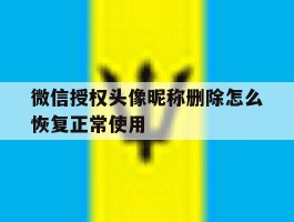 微信授权头像昵称删除怎么恢复正常使用的简单介绍