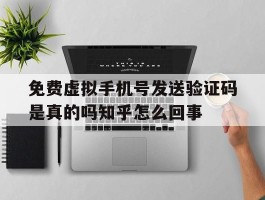 免费虚拟手机号发送验证码是真的吗知乎怎么回事的简单介绍