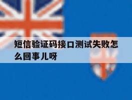 包含短信验证码接口测试失败怎么回事儿呀的词条