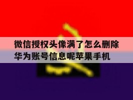包含微信授权头像满了怎么删除华为账号信息呢苹果手机的词条