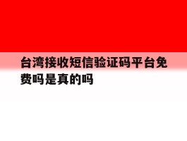 台湾接收短信验证码平台免费吗是真的吗