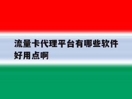 流量卡代理平台有哪些软件好用点啊