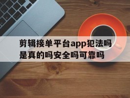 剪辑接单平台app犯法吗是真的吗安全吗可靠吗的简单介绍