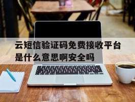 云短信验证码免费接收平台是什么意思啊安全吗的简单介绍