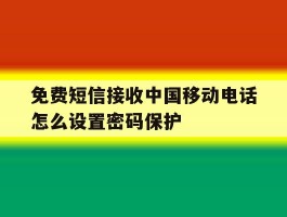 免费短信接收中国移动电话怎么设置密码保护