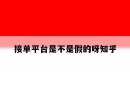 接单平台是不是假的呀知乎的简单介绍