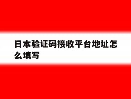 日本验证码接收平台地址怎么填写
