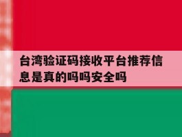 台湾验证码接收平台推荐信息是真的吗吗安全吗的简单介绍