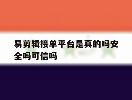 关于易剪辑接单平台是真的吗安全吗可信吗的信息