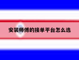安装师傅的接单平台怎么选