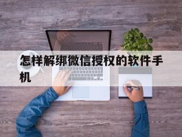 怎样解绑微信授权的软件手机
