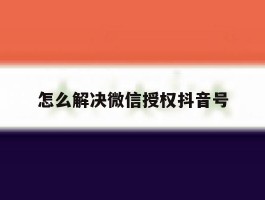 怎么解决微信授权抖音号