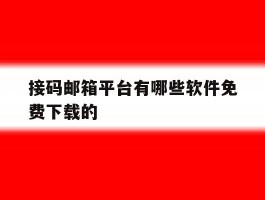 接码邮箱平台有哪些软件免费下载的