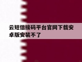 云短信接码平台官网下载安卓版安装不了