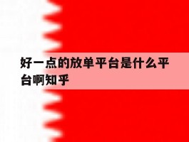 好一点的放单平台是什么平台啊知乎的简单介绍