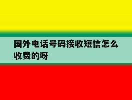 国外电话号码接收短信怎么收费的呀的简单介绍