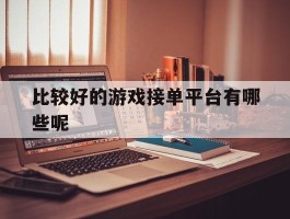 比较好的游戏接单平台有哪些呢