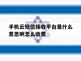手机云短信接收平台是什么意思啊怎么收费