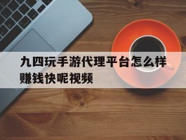 九四玩手游代理平台怎么样赚钱快呢视频
