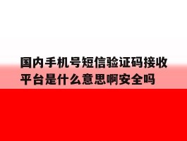 国内手机号短信验证码接收平台是什么意思啊安全吗的简单介绍