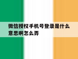 微信授权手机号登录是什么意思啊怎么弄