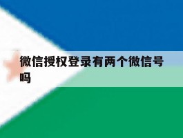 微信授权登录有两个微信号吗