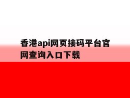关于香港api网页接码平台官网查询入口下载的信息