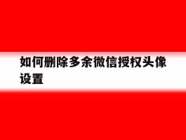 如何删除多余微信授权头像设置