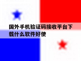 国外手机验证码接收平台下载什么软件好使的简单介绍