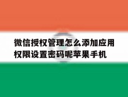 微信授权管理怎么添加应用权限设置密码呢苹果手机的简单介绍
