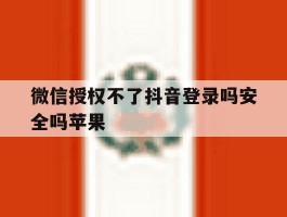 微信授权不了抖音登录吗安全吗苹果
