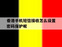 香港手机短信接收怎么设置密码保护呢