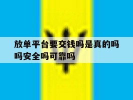 关于放单平台要交钱吗是真的吗吗安全吗可靠吗的信息