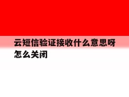 云短信验证接收什么意思呀怎么关闭