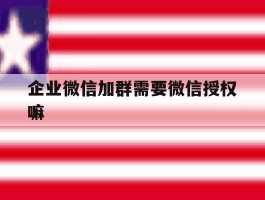企业微信加群需要微信授权嘛