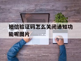 关于短信验证码怎么关闭通知功能呢图片的信息