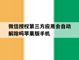 微信授权第三方应用会自动解除吗苹果版手机的简单介绍