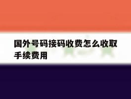 国外号码接码收费怎么收取手续费用