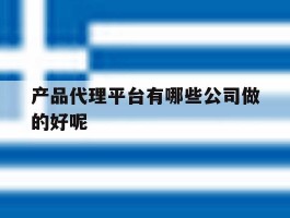 产品代理平台有哪些公司做的好呢