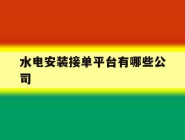 水电安装接单平台有哪些公司