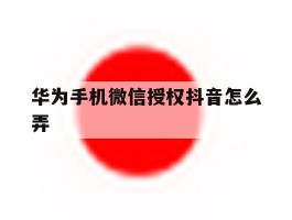 华为手机微信授权抖音怎么弄