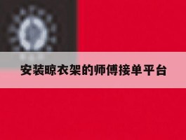 安装晾衣架的师傅接单平台