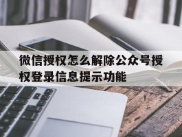 关于微信授权怎么解除公众号授权登录信息提示功能的信息