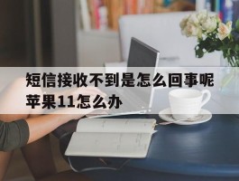 短信接收不到是怎么回事呢苹果11怎么办的简单介绍