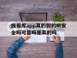 线报库app真的假的啊安全吗可靠吗是真的吗的简单介绍
