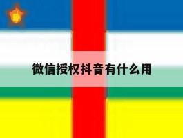 微信授权抖音有什么用