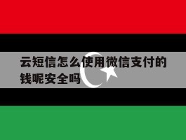 云短信怎么使用微信支付的钱呢安全吗的简单介绍