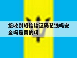 接收到短信验证码花钱吗安全吗是真的吗