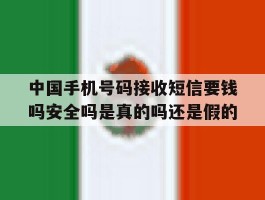 中国手机号码接收短信要钱吗安全吗是真的吗还是假的的简单介绍